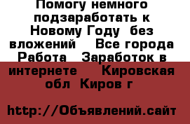 Помогу немного подзаработать к Новому Году, без вложений. - Все города Работа » Заработок в интернете   . Кировская обл.,Киров г.